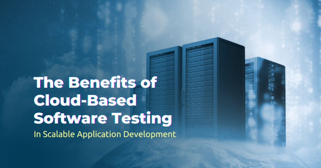 The Benefits of Cloud-Based Software Testing Services